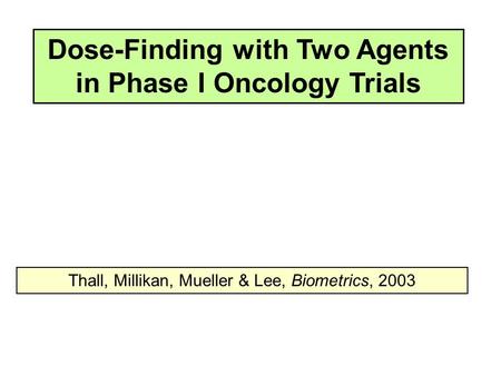 Dose-Finding with Two Agents in Phase I Oncology Trials Thall, Millikan, Mueller & Lee, Biometrics, 2003.