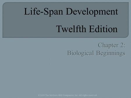 Chapter 2: Biological Beginnings ©2009 The McGraw-Hill Companies, Inc. All rights reserved. Life-Span Development Twelfth Edition.