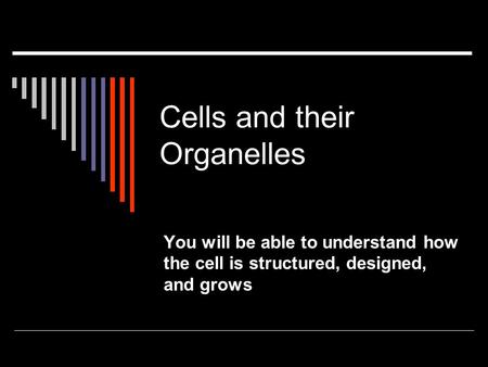 Cells and their Organelles You will be able to understand how the cell is structured, designed, and grows.