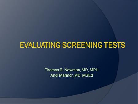 Thomas B. Newman, MD, MPH Andi Marmor, MD, MSEd. Outline  Overview and definitions  Observational studies of screening  Randomized trials of screening.