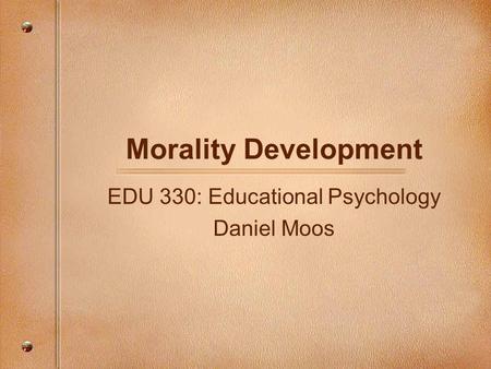 Morality Development EDU 330: Educational Psychology Daniel Moos.