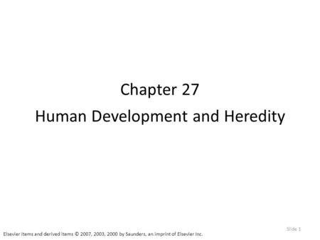 Elsevier items and derived items © 2007, 2003, 2000 by Saunders, an imprint of Elsevier Inc. Slide 1 Chapter 27 Human Development and Heredity.