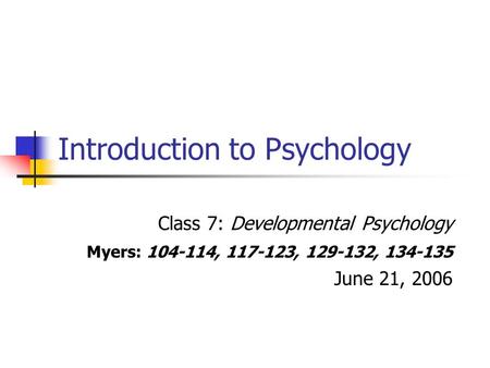 Introduction to Psychology Class 7: Developmental Psychology Myers: 104-114, 117-123, 129-132, 134-135 June 21, 2006.