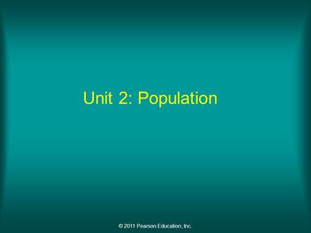 © 2011 Pearson Education, Inc. Unit 2: Population.