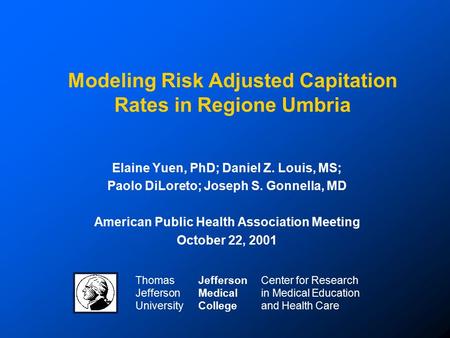 Modeling Risk Adjusted Capitation Rates in Regione Umbria Elaine Yuen, PhD; Daniel Z. Louis, MS; Paolo DiLoreto; Joseph S. Gonnella, MD American Public.