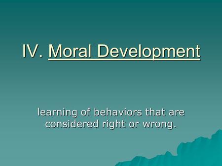 IV. Moral Development learning of behaviors that are considered right or wrong.