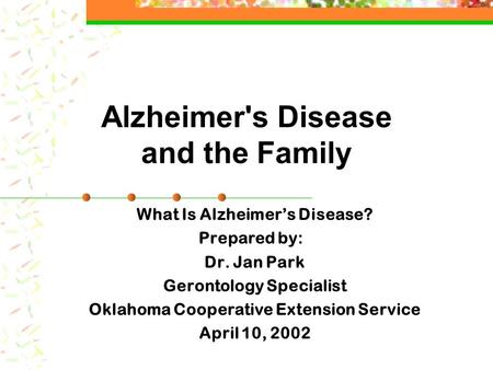 Alzheimer's Disease and the Family What Is Alzheimer’s Disease? Prepared by: Dr. Jan Park Gerontology Specialist Oklahoma Cooperative Extension Service.