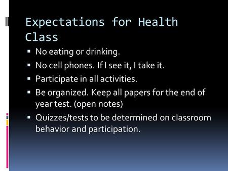 Expectations for Health Class  No eating or drinking.  No cell phones. If I see it, I take it.  Participate in all activities.  Be organized. Keep.