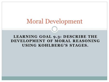 Moral Development Learning Goal 9.3: Describe the development of moral reasoning using Kohlberg's stages.