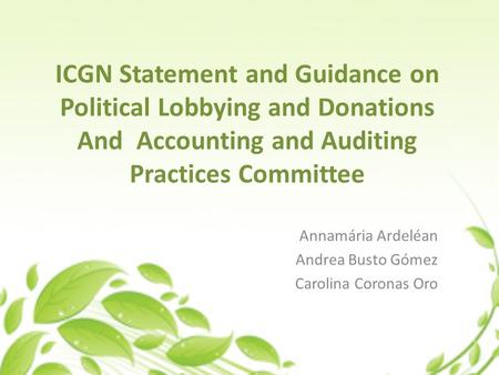 ICGN Statement and Guidance on Political Lobbying and Donations And Accounting and Auditing Practices Committee Annamária Ardeléan Andrea Busto Gómez Carolina.