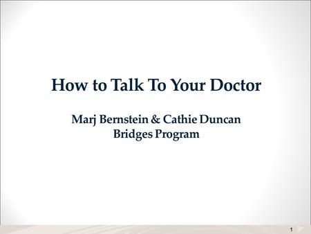 1 How to Talk To Your Doctor Marj Bernstein & Cathie Duncan Bridges Program.