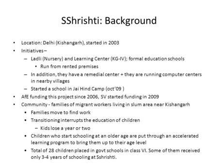SShrishti: Background Location: Delhi (Kishangarh), started in 2003 Initiatives – – Ladli (Nursery) and Learning Center (KG-IV); formal education schools.