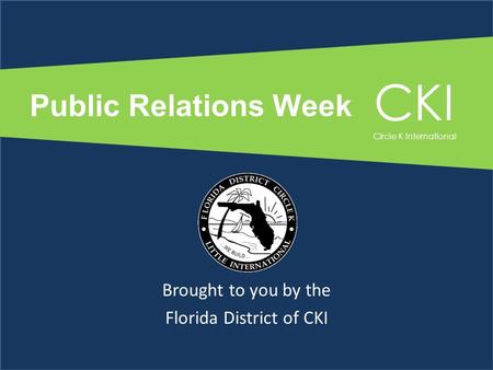Public Relations Week Brought to you by the Florida District of CKI CKI Circle K International.