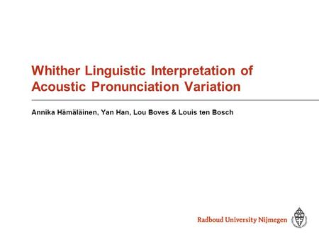 Whither Linguistic Interpretation of Acoustic Pronunciation Variation Annika Hämäläinen, Yan Han, Lou Boves & Louis ten Bosch.