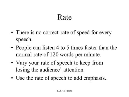 LL8.4.1 - Rate Rate There is no correct rate of speed for every speech. People can listen 4 to 5 times faster than the normal rate of 120 words per minute.