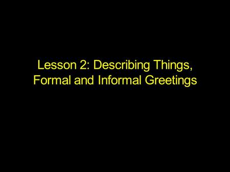 Lesson 2: Describing Things, Formal and Informal Greetings