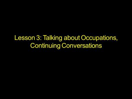 Lesson 3: Talking about Occupations, Continuing Conversations.