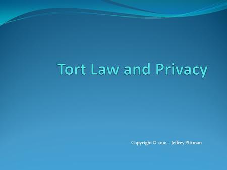 Copyright © 2010 – Jeffrey Pittman. Introduction The following slides expand the textbook coverage of the topic “Invasion of Privacy” Privacy Law - Jeffrey.