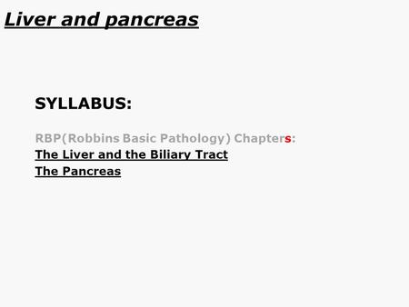 Liver and pancreas SYLLABUS: RBP(Robbins Basic Pathology) Chapters: The Liver and the Biliary Tract The Pancreas.
