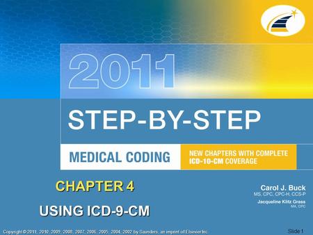 Copyright © 2011, 2010, 2009, 2008, 2007, 2006, 2005, 2004, 2002 by Saunders, an imprint of Elsevier Inc. Slide 1 CHAPTER 4 USING ICD-9-CM.