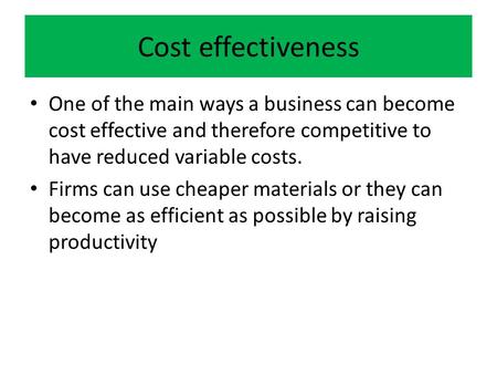 Cost effectiveness One of the main ways a business can become cost effective and therefore competitive to have reduced variable costs. Firms can use cheaper.