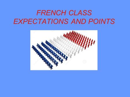 FRENCH CLASS EXPECTATIONS AND POINTS. Material You are expected to have all of your French notes, paper, pencil, and book if you have one, everyday in.