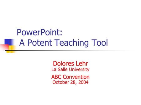 PowerPoint: A Potent Teaching Tool Dolores Lehr La Salle University ABC Convention October 28, 2004.