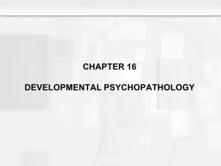 CHAPTER 16 DEVELOPMENTAL PSYCHOPATHOLOGY. Learning Objectives What criteria are used to define and diagnose psychological disorders? What is the perspective.