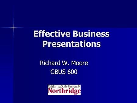 Effective Business Presentations Richard W. Moore GBUS 600.