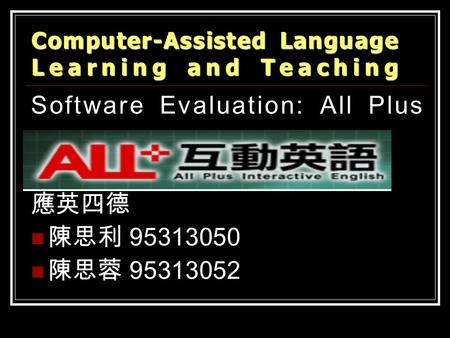 Software Evaluation: All Plus 應英四德 陳思利 95313050 陳思蓉 95313052 Computer-Assisted Language Learning and Teaching.