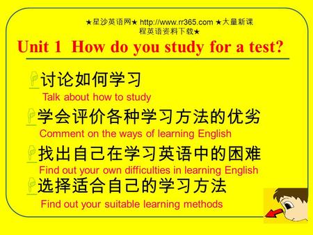   讨论如何学习 Unit 1 How do you study for a test?  学会评价各种学习方法的优劣   找出自己在学习英语中的困难   选择适合自己的学习方法 Talk about how to study Find out your suitable learning.