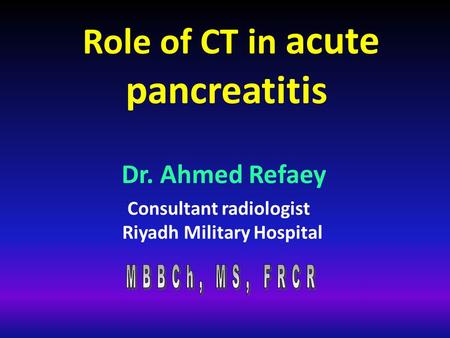 Role of CT in acute pancreatitis Consultant radiologist Riyadh Military Hospital Dr. Ahmed Refaey.