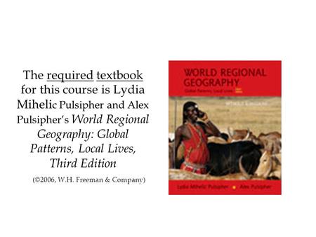 The required textbook for this course is Lydia Miheli c Pulsipher and Alex Pulsipher’s World Regional Geography: Global Patterns, Local Lives, Third Edition.