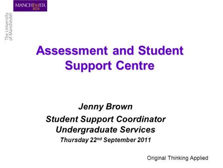 Assessment and Student Support Centre Jenny Brown Student Support Coordinator Undergraduate Services Thursday 22 nd September 2011 Original Thinking Applied.