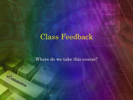 Class Feedback Where do we take this course?. Common Theme Among Responses Please, no PowerPoint barrage Utilize the server to create a “real world” experience.
