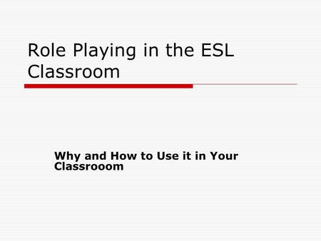 Role Playing in the ESL Classroom Why and How to Use it in Your Classrooom.