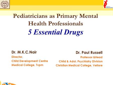 Pediatricians as Primary Mental Health Professionals 5 Essential Drugs Dr. M.K.C.Nair Director, Child Development Centre Medical College, Tvpm Dr. Paul.