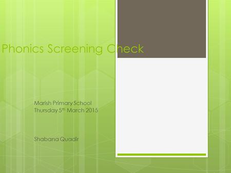 Phonics Screening Check Marish Primary School Thursday 5 th March 2015 Shabana Quadir.