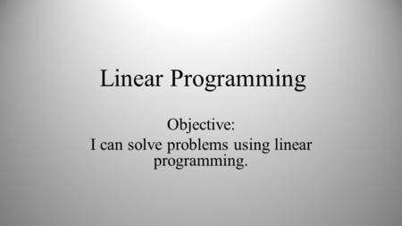 Linear Programming Objective: I can solve problems using linear programming.