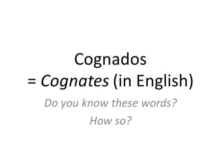 Cognados = Cognates (in English) Do you know these words? How so?