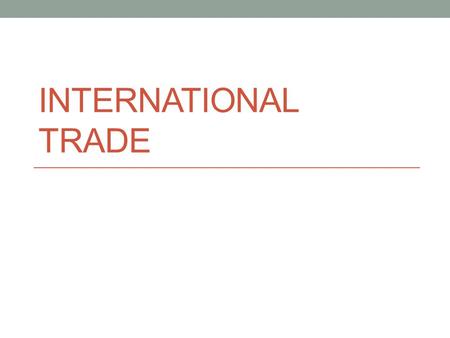 INTERNATIONAL TRADE. Comparative Advantage Countries trade w/ one another because we can’t (realistically) make all the things we need Bananas don’t grow.