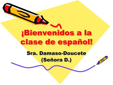 ¡Bienvenidos a la clase de español! Sra. Damaso-Doucete (Señora D.)