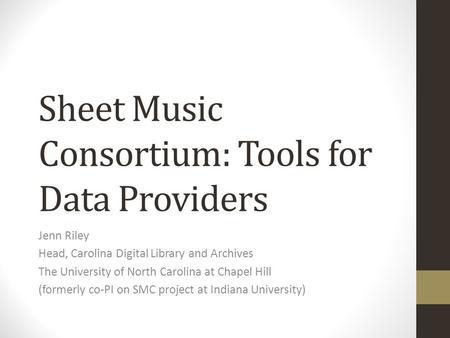 Sheet Music Consortium: Tools for Data Providers Jenn Riley Head, Carolina Digital Library and Archives The University of North Carolina at Chapel Hill.