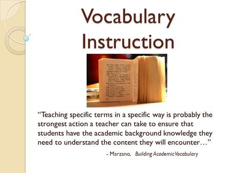 Vocabulary Instruction “Teaching specific terms in a specific way is probably the strongest action a teacher can take to ensure that students have the.