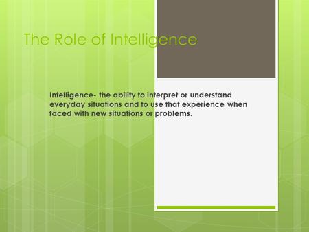 The Role of Intelligence Intelligence- the ability to interpret or understand everyday situations and to use that experience when faced with new situations.