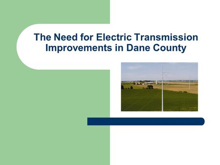 The Need for Electric Transmission Improvements in Dane County.
