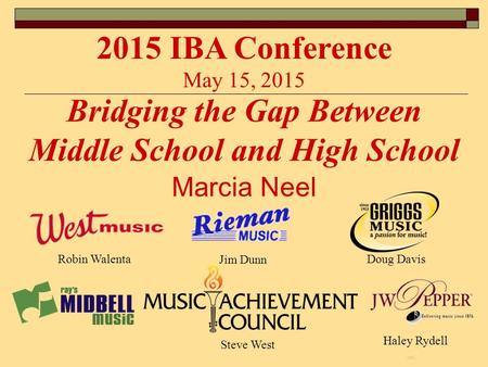 Marcia Neel Bridging the Gap Between Middle School and High School 2015 IBA Conference May 15, 2015 Haley Rydell Steve West Robin Walenta Jim Dunn Doug.