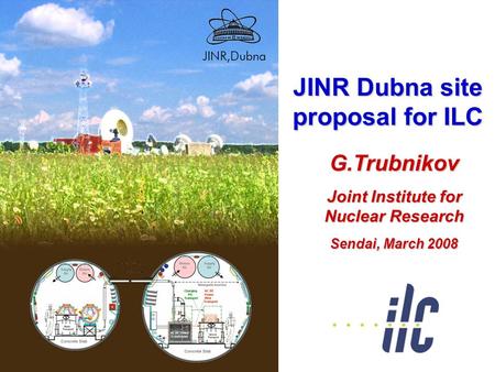 JINR Dubna site proposal for ILC G.Trubnikov Joint Institute for Nuclear Research Sendai, March 2008.
