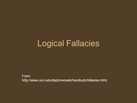 From: http://www.unc.edu/depts/wcweb/handouts/fallacies.html Logical Fallacies From: http://www.unc.edu/depts/wcweb/handouts/fallacies.html.