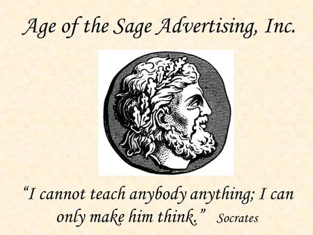 Age of the Sage Advertising, Inc. “I cannot teach anybody anything; I can only make him think.” Socrates.
